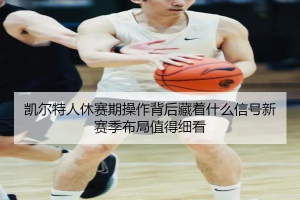凯尔特人休赛期操作背后藏着什么信号新赛季布局值得细看（pabuyu）